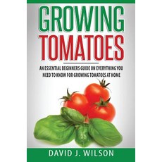Growing Tomatoes: An Essential Beginners Guide on Everything You Need to Know for Growing Tomatoes at ..., Createspace Independent Publishing Platform