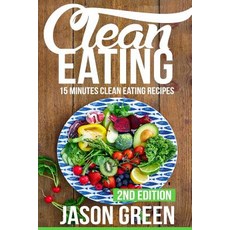 Clean Eating: 15-Minute Clean Eating Recipes: Meals That Improve Your Health Make You Lean and Boost..., Createspace Independent Publishing Platform