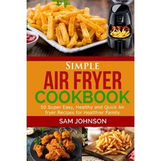 Simple Air Fryer Cookbook: 50 Super Easy Healthy and Quick Air Fryer Recipes for Healthier Family, Createspace Independent Publishing Platform