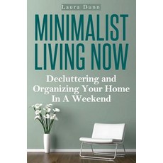 Minimalist Living Now: Decluttering and Organizing Your Home in a Weekend Paperback, Createspace