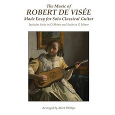 The Music of Robert de Visee Made Easy for Solo Classical Guitar: Includes Suite in D Minor and Suite ..., Createspace Independent Publishing Platform