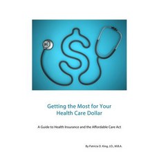 Getting the Most for Your Health Care Dollar: A Guide to Health Insurance and the Affordable Care ACT, Createspace Independent Publishing Platform