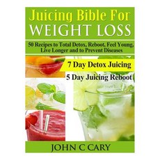 Juicing Bible for Weight Loss: 50 Recipes to Total Detox Reboot Feel Young Live Longer and to Preve..., Createspace Independent Publishing Platform