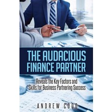The Audacious Finance Partner: Reveals the Key Factors and Skills for Business Partnering Success, Createspace Independent Publishing Platform