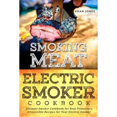 Smoking Meat: Electric Smoker Cookbook: Ultimate Smoker Cookbook for Real Pitmasters Irresistible Rec..., Createspace Independent Publishing Platform