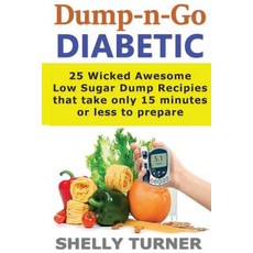 Dump-N-Go Diabetic: 25 Wicked Awesome Low Sugar Recipes That Take Only 15 Minutes or Less to Prepare, Createspace Independent Publishing Platform