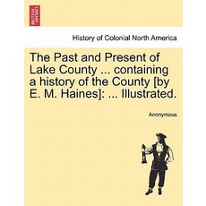 The Past and Present of Lake County ... Containing a History of the County [By E. M. Haines]: ... Illu..., British Library, Historical Print Editions
