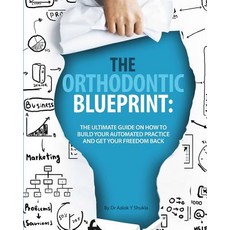 The Orthodontic Blueprint: The Ultimate Guide on How to Build Your Automated Practice and Get Your Fre..., Createspace Independent Publishing Platform