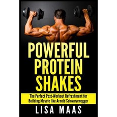 Powerful Protein Shakes: The Perfect Post-Workout Refreshment for Building Muscle Like Arnold Schwarze..., Createspace Independent Publishing Platform