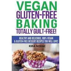 Vegan Gluten-Free Baking: Totally Guilt-Free!: Healthy and Delicious 100% Vegan and Gluten-Free Desse..., Createspace Independent Publishing Platform