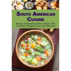 South American Cuisine: Recipes of Argentina Bolivia Brazil Chile Columbia Paraguay Peru and Ve..., Createspace Independent Publishing Platform