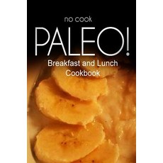 No-Cook Paleo! - Breakfast and Lunch Cookbook: Ultimate Caveman Cookbook Series Perfect Companion for..., Createspace Independent Publishing Platform