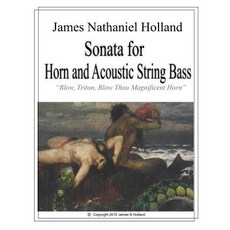 Sonata for Horn and Accoustic String Bass: Blow Triton Blow Thou Magnificent Horn Full Score and Pa..., Createspace Independent Publishing Platform