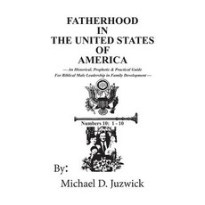 Fatherhood in the United States of America: An Historical Prophetic & Practical Guide for Biblical M..., Outskirts Press