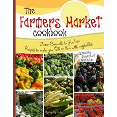 The Farmers Market Cookbook: From Broccoli to Zucchini Recipes to Make You Fall in Love with Vegetable..., Createspace Independent Publishing Platform