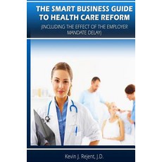 The Smart Business Guide to Health Care Reform: Including the Impact of the Employer Mandate Delay Pa..., Createspace Independent Publishing Platform