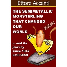 The Semimetallic Monsterling That Changed Our World: And ... His Journey Since 1947 Until 2050 (Bw Edi..., Createspace Independent Publishing Platform