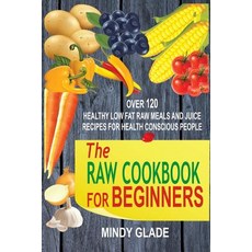 The Raw Cookbook for Beginners: Over 120 Healthy Low Fat Raw Meals and Juice Recipes for Health Consci..., Createspace Independent Publishing Platform