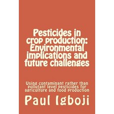 Pesticides in Crop Production: Environmental Implications and Future Challenges: Using Contaminant Rat..., Createspace Independent Publishing Platform
