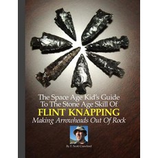 The Space Age Kid's Guide to the Stone Age Skill of Flint Knapping: Making Arrowheads Out of Rock, Createspace Independent Publishing Platform