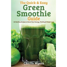 The Quick & Easy Green Smoothie Guide: 60 Healthy Recipes to Boost Your Energy Vitality & Weight Loss, Createspace Independent Publishing Platform