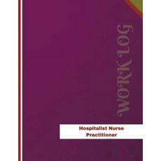 Hospitalist Nurse Practitioner Work Log: Work Journal Work Diary Log - 136 Pages 8.5 X 11 Inches, Createspace Independent Publishing Platform