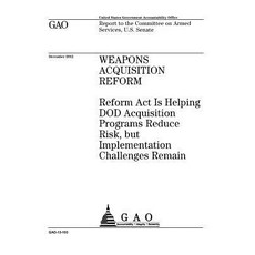 Weapons Acquisition Reform: Reform ACT Is Helping Dod Acquisition Programs Reduce Risk But Implementa..., Createspace Independent Publishing Platform