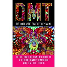 Dmt: The Truth about Dimethyltryptamine: The Ultimate Beginner's Guide to a Revolutionary Compound and..., Createspace Independent Publishing Platform