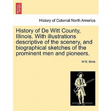 History of de Witt County Illinois. with Illustrations Descriptive of the Scenery and Biographical S..., British Library, Historical Print Editions