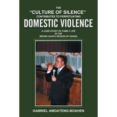 The Culture of Silence Contributes to Perpetuating Domestic Violence: A Case Study of Family Life in t..., Xlibris