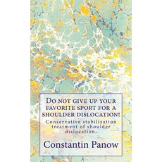 Do Not Give Up Your Favorite Sport for a Shoulder Dislocation!: Conservative Stabilization Treatment o..., Createspace Independent Publishing Platform