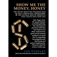 Show Me the Money Honey: The Truth about Big Pharma's War on Salt Chocolate Cholesterol & the Natur..., Howling at the Moon Pub.