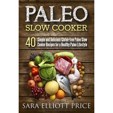 Paleo Slow Cooker: 40 Simple and Delicious Gluten-Free Paleo Slow Cooker Recipes for a Healthy Paleo L..., Createspace Independent Publishing Platform