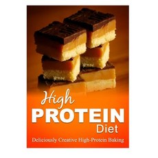High Protein Diet - Deliciously Creative High-Protein Baking: High-Protein Cooking and Baking for Weig..., Createspace Independent Publishing Platform