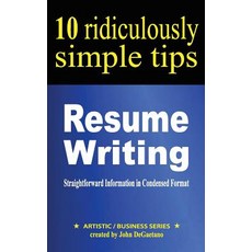 Resume Writing: 10 Ridiculously Simple Tips: Straightforward Information in Condensed Format about Wri..., Createspace Independent Publishing Platform