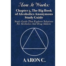 How It Works: Chapter 5 the Big Book of Alcoholics Anonymous Study Guide: Study Guide That Explores S..., Createspace Independent Publishing Platform
