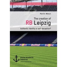 The Creation of RB Leipzig. Authentic Identity or Self-Deception? Paperback, Anchor Academic Publishing
