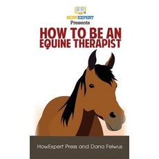 How to Be an Equine Therapy Assistant: Your Step-By-Step Guide to Becoming an Equine Therapy Assistant, Createspace Independent Publishing Platform