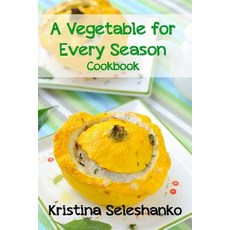 A Vegetable for Every Season Cookbook: Easy & Delicious Seasonal Vegetable Recipes from the Vegetable ..., Createspace Independent Publishing Platform