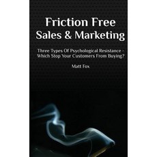 Friction Free Sales and Marketing: Three Types of Psychological Resistance - Which Stop Your Customers..., Createspace Independent Publishing Platform