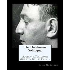 The Dutchman's Soliloquy.: A One Act Play Based on the Factual Last Words of Gangster Dutch Schultz., Createspace Independent Publishing Platform