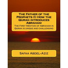 The Father of the Prophets (1) How the Quran Introduces Abraham: The First Mention of Abraham in Quran..., Createspace Independent Publishing Platform