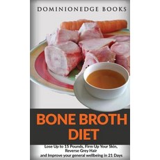 Bone Broth Diet: Lose Up to 15 Pounds Firm Up Your Skin Reverse Grey Hair and Improve Your General W..., Createspace Independent Publishing Platform