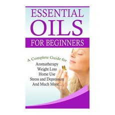 Essential Oils for Beginners: A Full Guide for Essential Oils and Weight Loss Stress and Depression ..., Createspace Independent Publishing Platform
