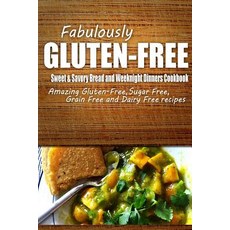 Fabulously Gluten-Free - Sweet & Savory Breads and Weeknight Dinners Cookbook: Yummy Gluten-Free Ideas..., Createspace Independent Publishing Platform