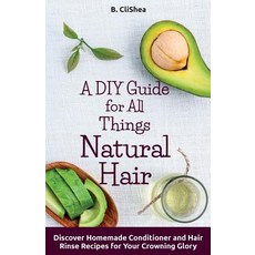 A DIY Guide for All Things Natural Hair: Discover Homemade Conditioner and Hair Rinse Recipes for Your..., Createspace Independent Publishing Platform