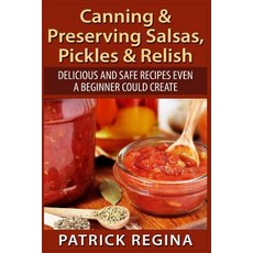 Canning & Preserving Salsas Pickles & Relish: Delicious and Safe Recipes Even a Beginner Could Create, Createspace Independent Publishing Platform