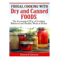 Frugal Cooking with Dry and Canned Foods: The Economical Way of Cooking Balanced and Healthy Meals at ..., Createspace Independent Publishing Platform