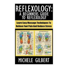 Reflexology: A Beginners Guide to Reflexology: Learn Easy Massage Techniques to Relieve Foot Pain and ..., Createspace Independent Publishing Platform