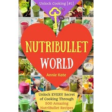 Welcome to Nutribullet World: Welcome to Nutribullet World: Unlock Every Secret of Cooking Through 500..., Createspace Independent Publishing Platform